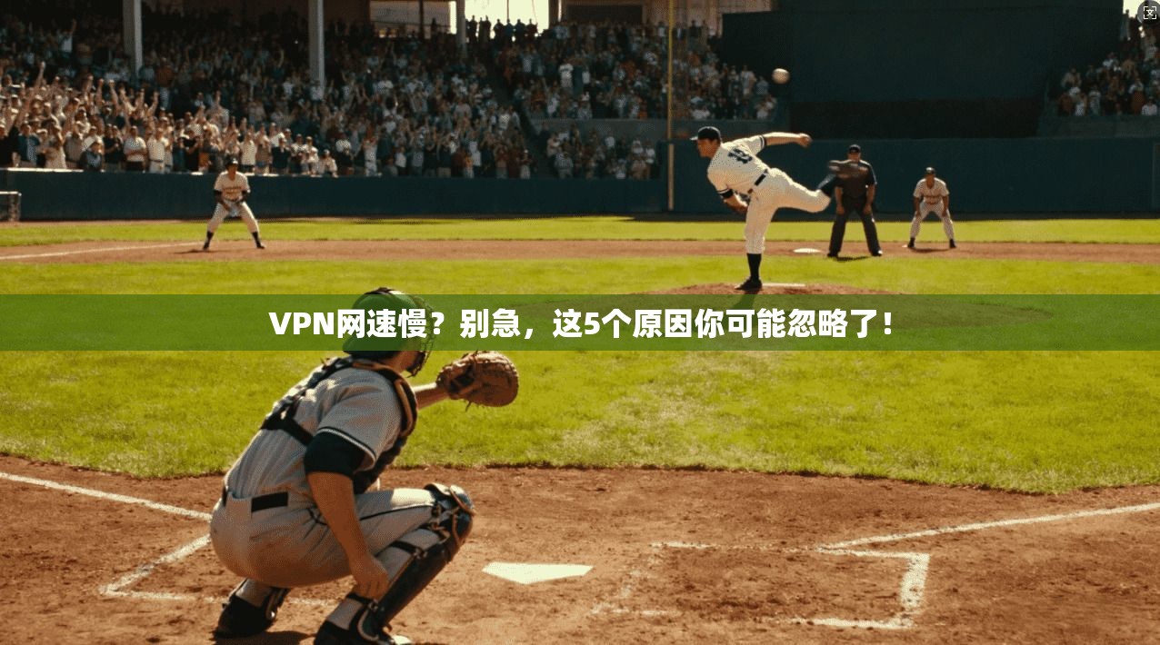 VPN网速慢？别急，这5个原因你可能忽略了！