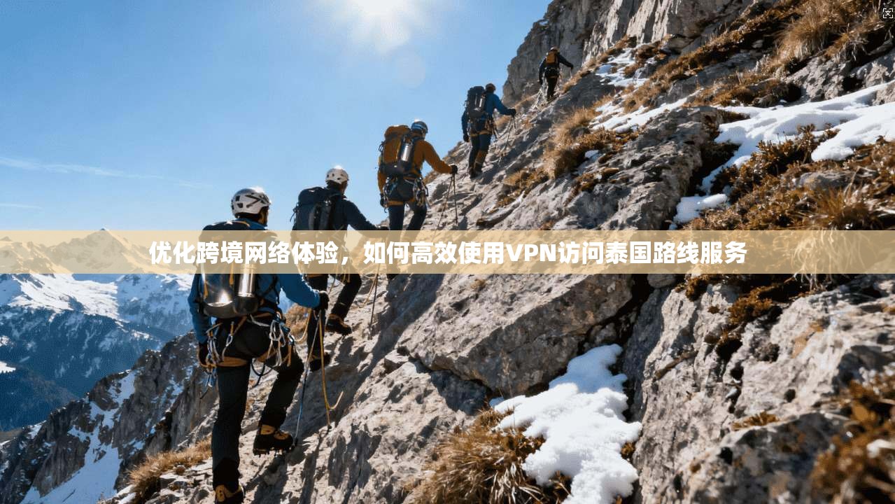 优化跨境网络体验,如何高效使用VPN访问泰国路线服务