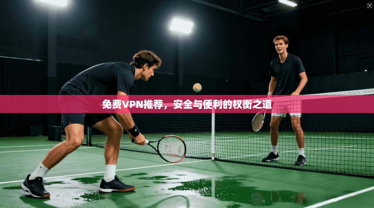 免费VPN推荐,安全与便利的权衡之道