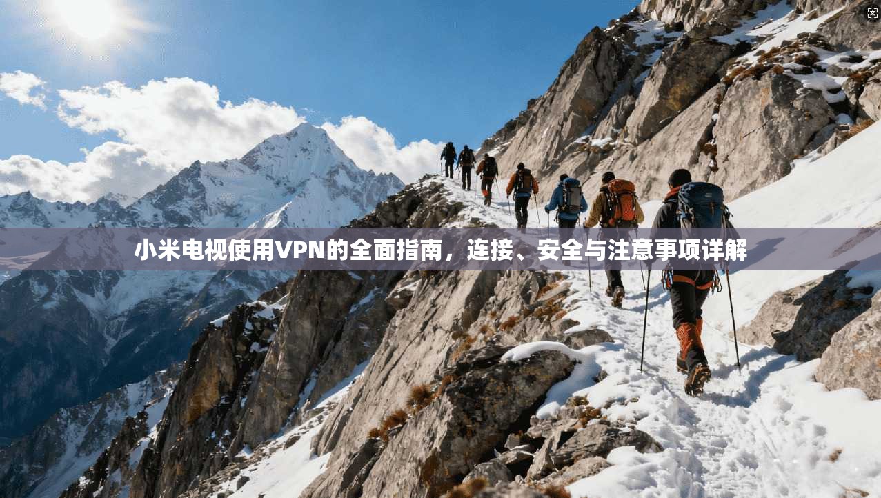 小米电视使用VPN的全面指南，连接、安全与注意事项详解