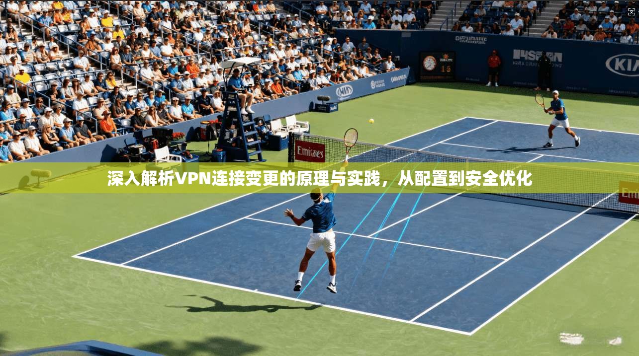 深入解析VPN连接变更的原理与实践，从配置到安全优化