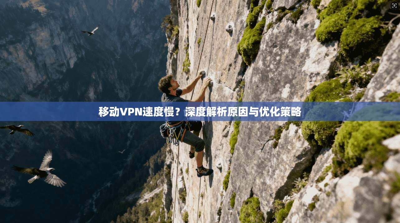 移动VPN速度慢？深度解析原因与优化策略