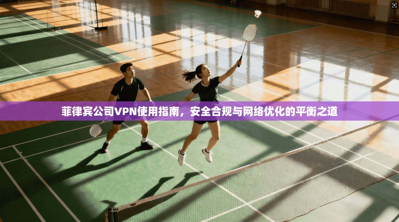菲律宾公司VPN使用指南,安全合规与网络优化的平衡之道 菲律宾公司VPN使用指南,安全合规与网络优化的平衡之道