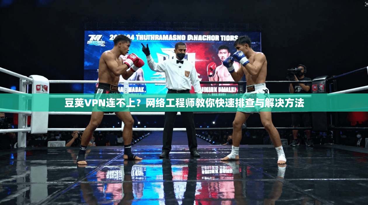 豆荚VPN连不上?网络工程师教你快速排查与解决方法