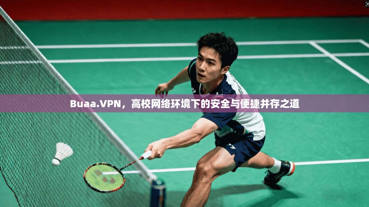 Buaa.VPN，高校网络环境下的安全与便捷并存之道