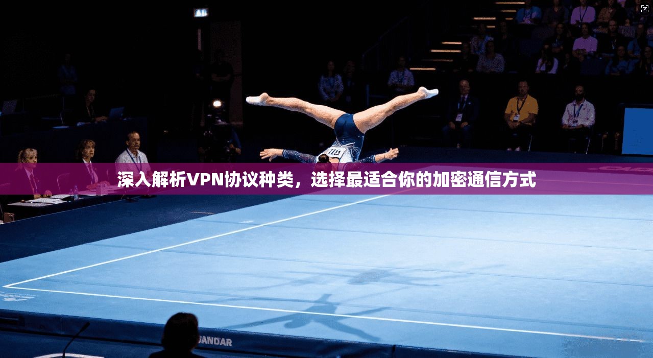 深入解析VPN协议种类，选择最适合你的加密通信方式