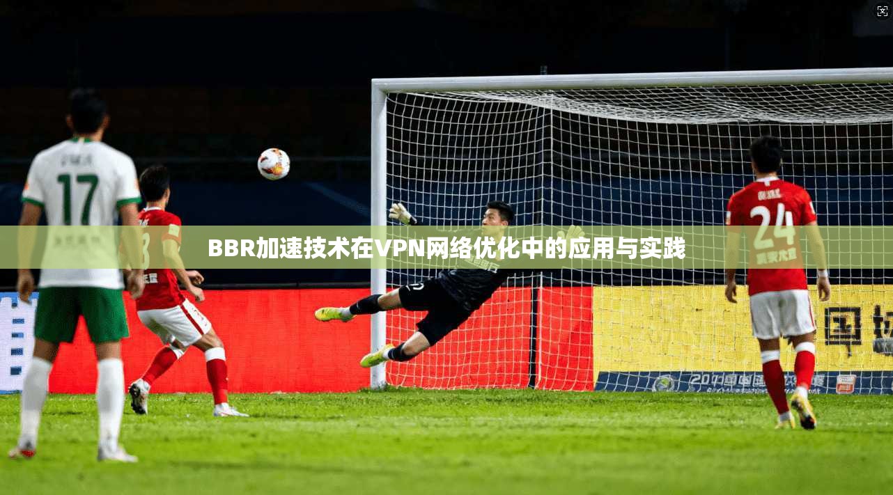 BBR加速技术在VPN网络优化中的应用与实践