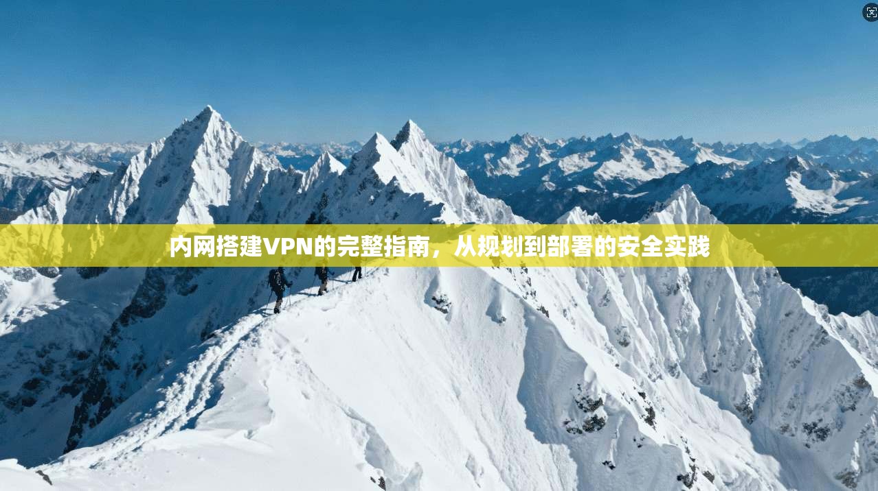 内网搭建VPN的完整指南,从规划到部署的安全实践