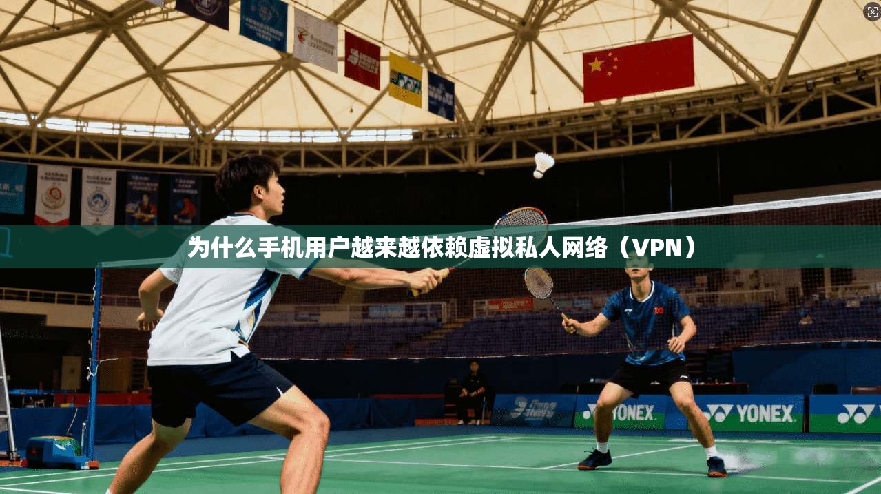 为什么手机用户越来越依赖虚拟私人网络(VPN)