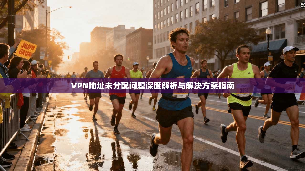 VPN地址未分配问题深度解析与解决方案指南