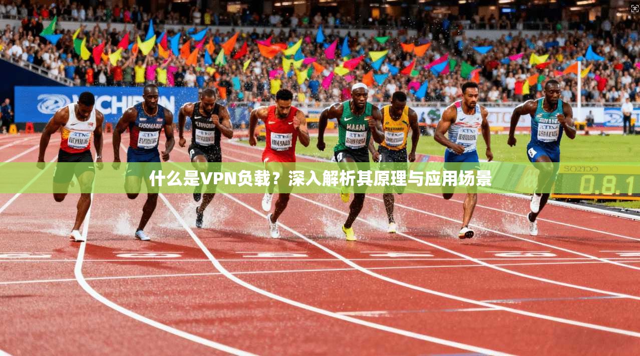 什么是VPN负载？深入解析其原理与应用场景