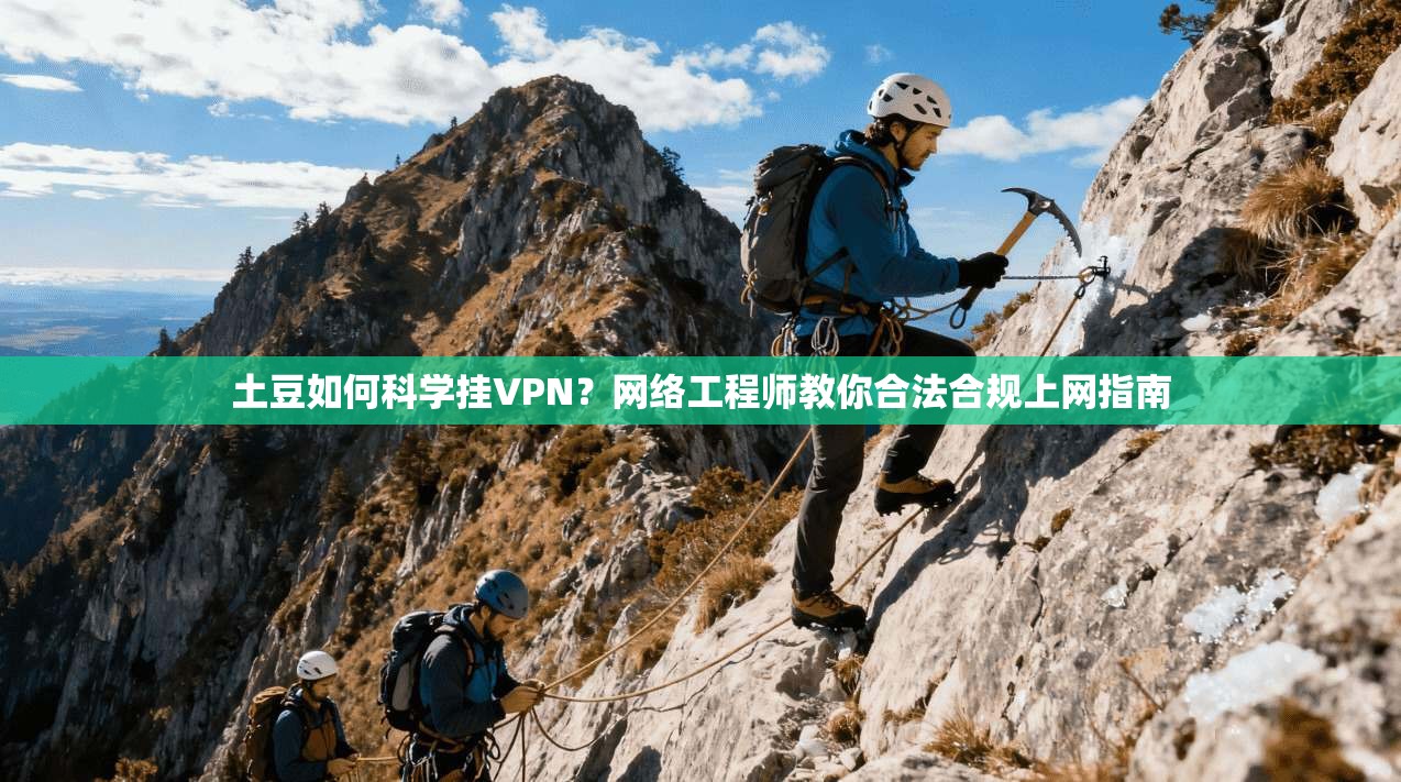 土豆如何科学挂VPN？网络工程师教你合法合规上网指南