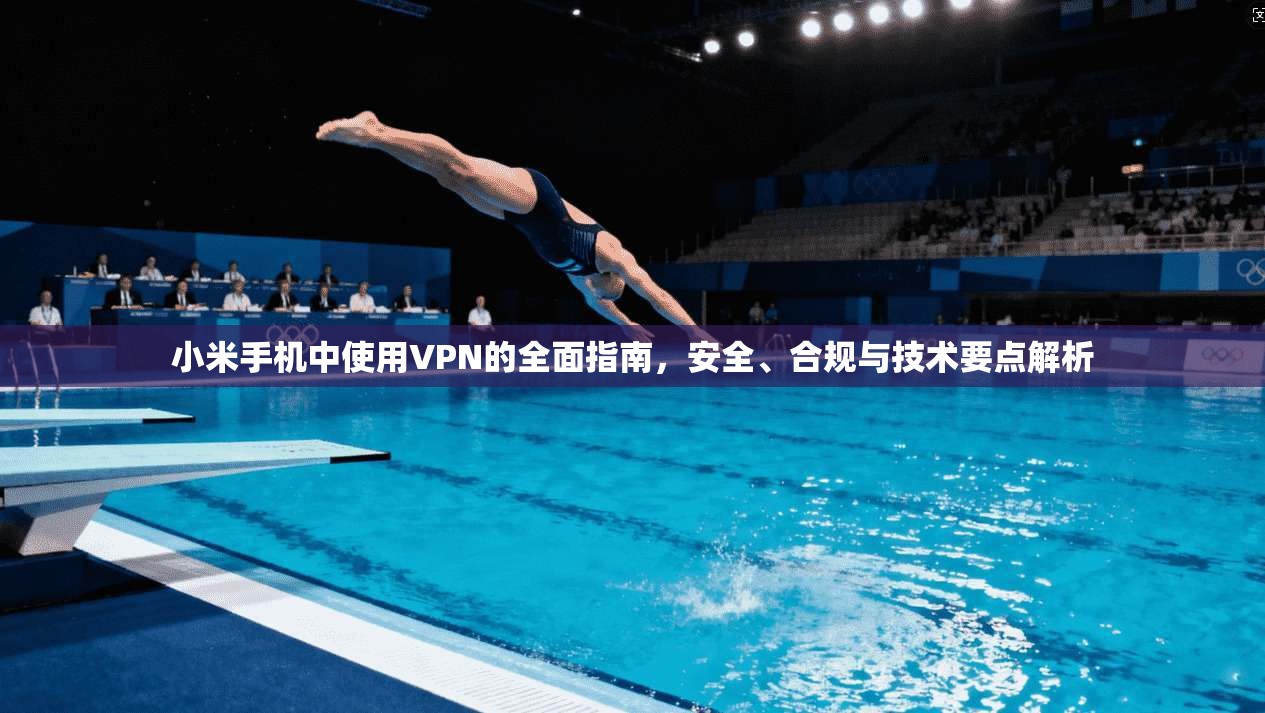小米手机中使用VPN的全面指南，安全、合规与技术要点解析