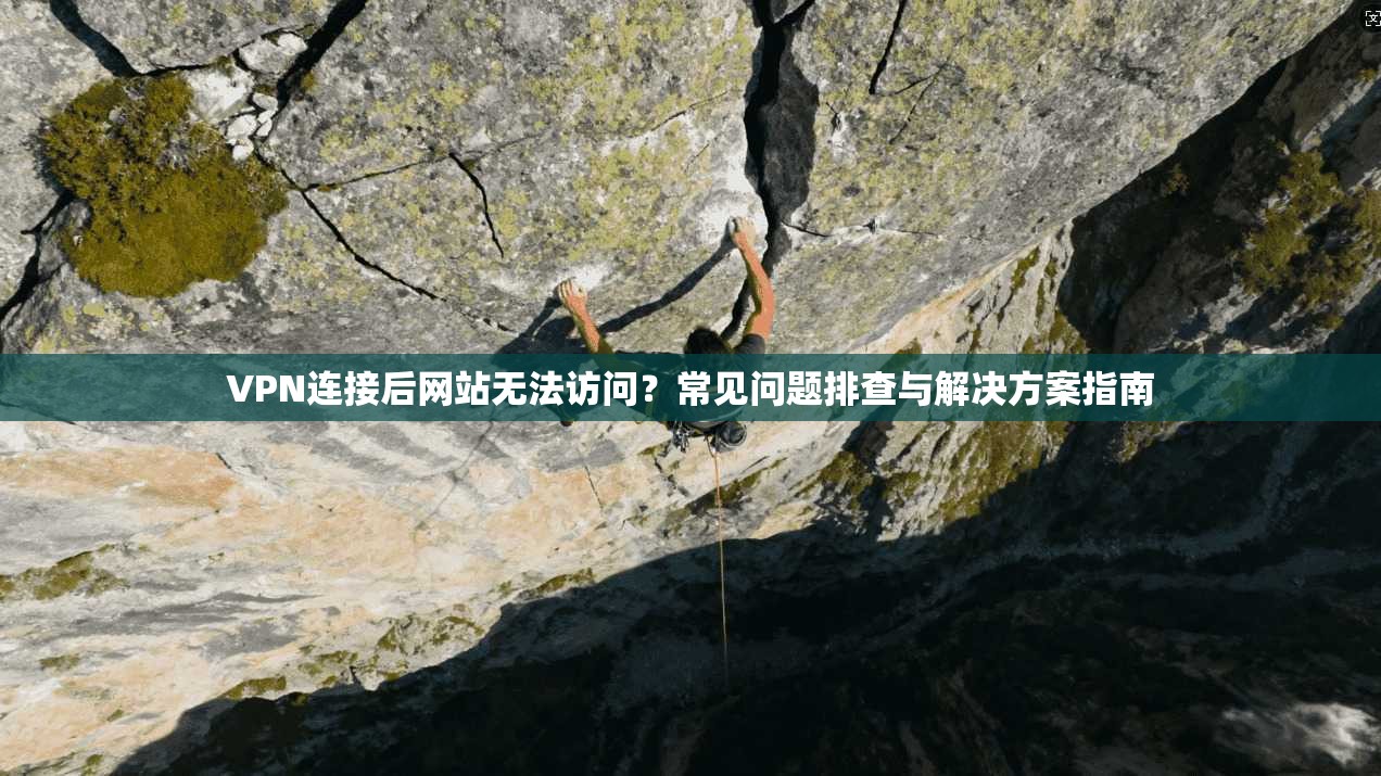VPN连接后网站无法访问?常见问题排查与解决方案指南