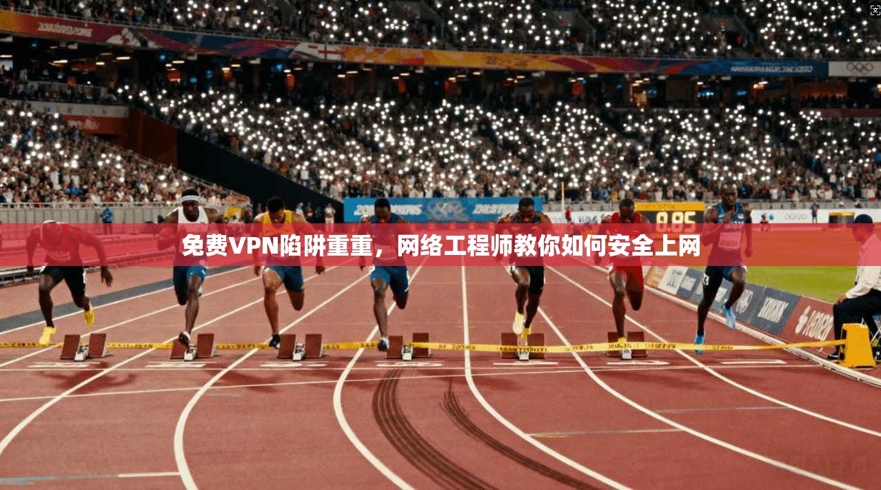 免费VPN陷阱重重,网络工程师教你如何安全上网