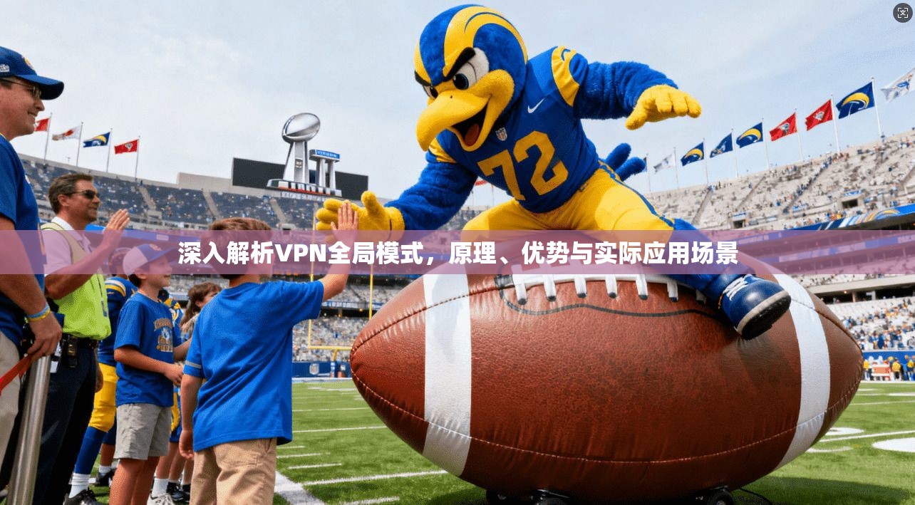 深入解析VPN全局模式，原理、优势与实际应用场景