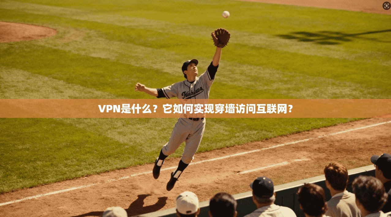 VPN是什么?它如何实现穿墙访问互联网?