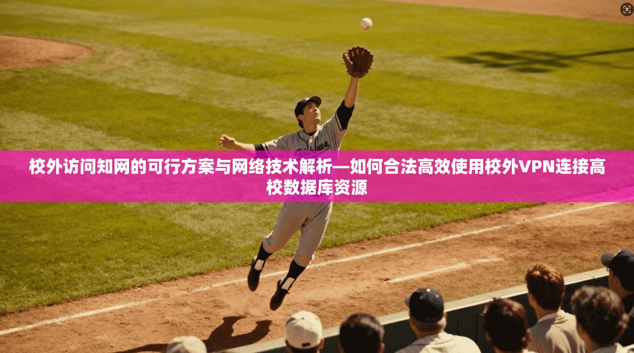 校外访问知网的可行方案与网络技术解析—如何合法高效使用校外VPN连接高校数据库资源