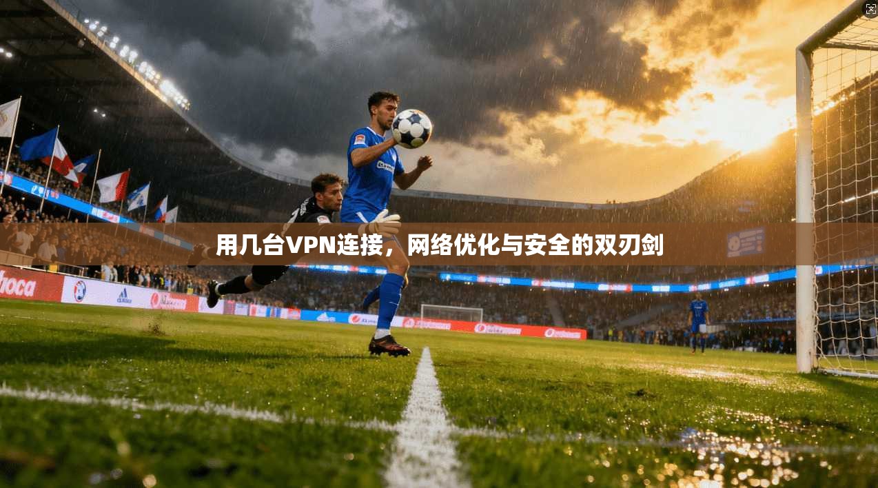 用几台VPN连接，网络优化与安全的双刃剑