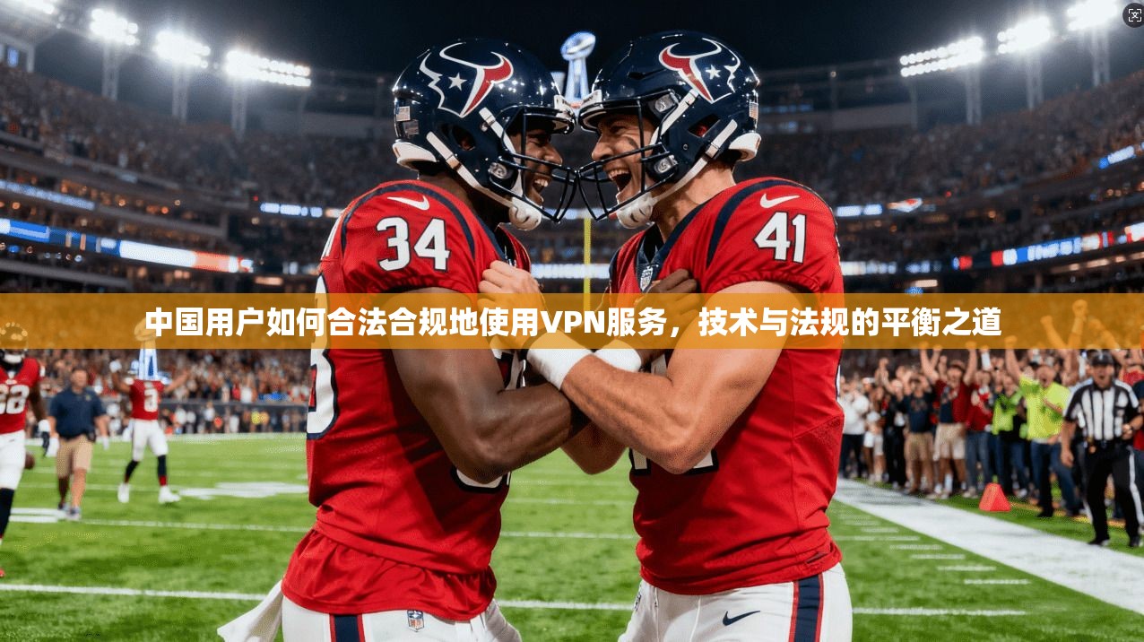 中国用户如何合法合规地使用VPN服务，技术与法规的平衡之道