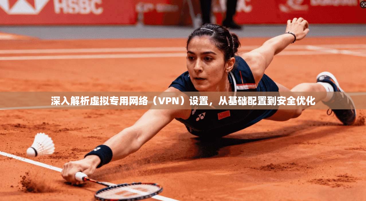 深入解析虚拟专用网络（VPN）设置，从基础配置到安全优化
