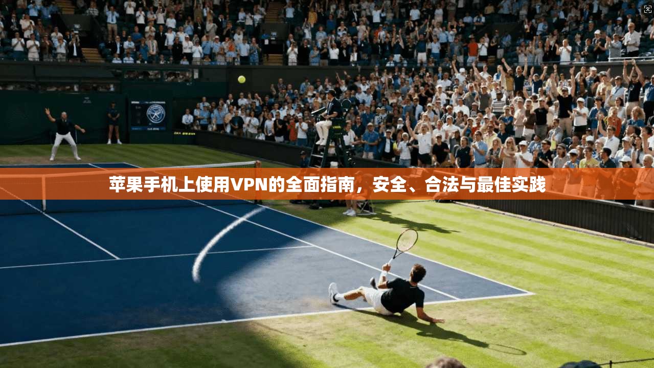 苹果手机上使用VPN的全面指南，安全、合法与最佳实践