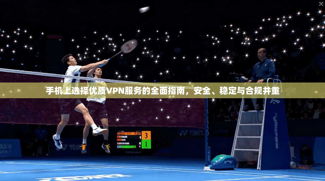 手机上选择优质VPN服务的全面指南,安全、稳定与合规并重