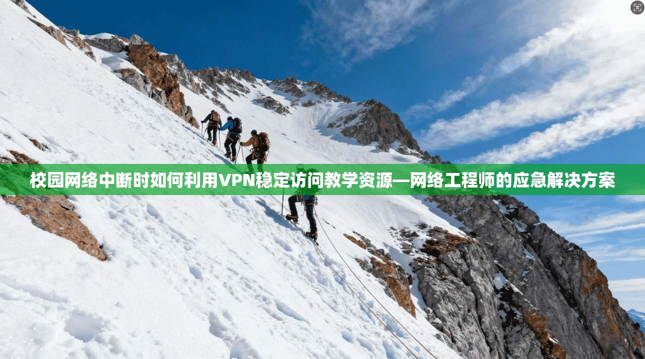 校园网络中断时如何利用VPN稳定访问教学资源—网络工程师的应急解决方案
