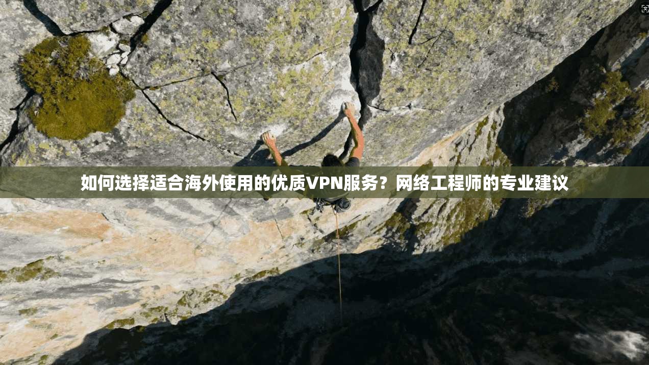 如何选择适合海外使用的优质VPN服务？网络工程师的专业建议