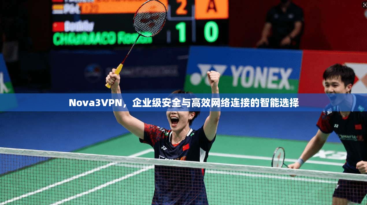 Nova3VPN,企业级安全与高效网络连接的智能选择