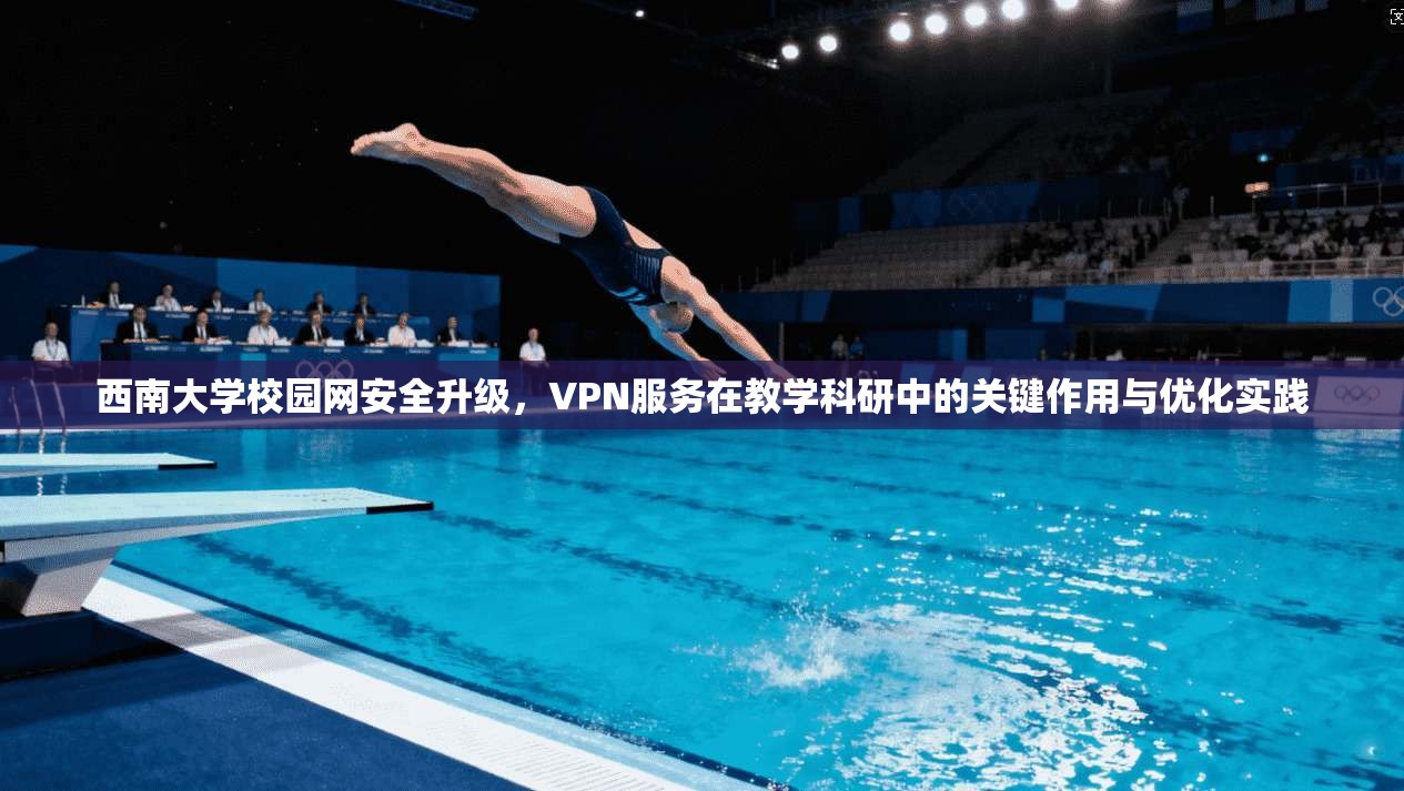 西南大学校园网安全升级，VPN服务在教学科研中的关键作用与优化实践