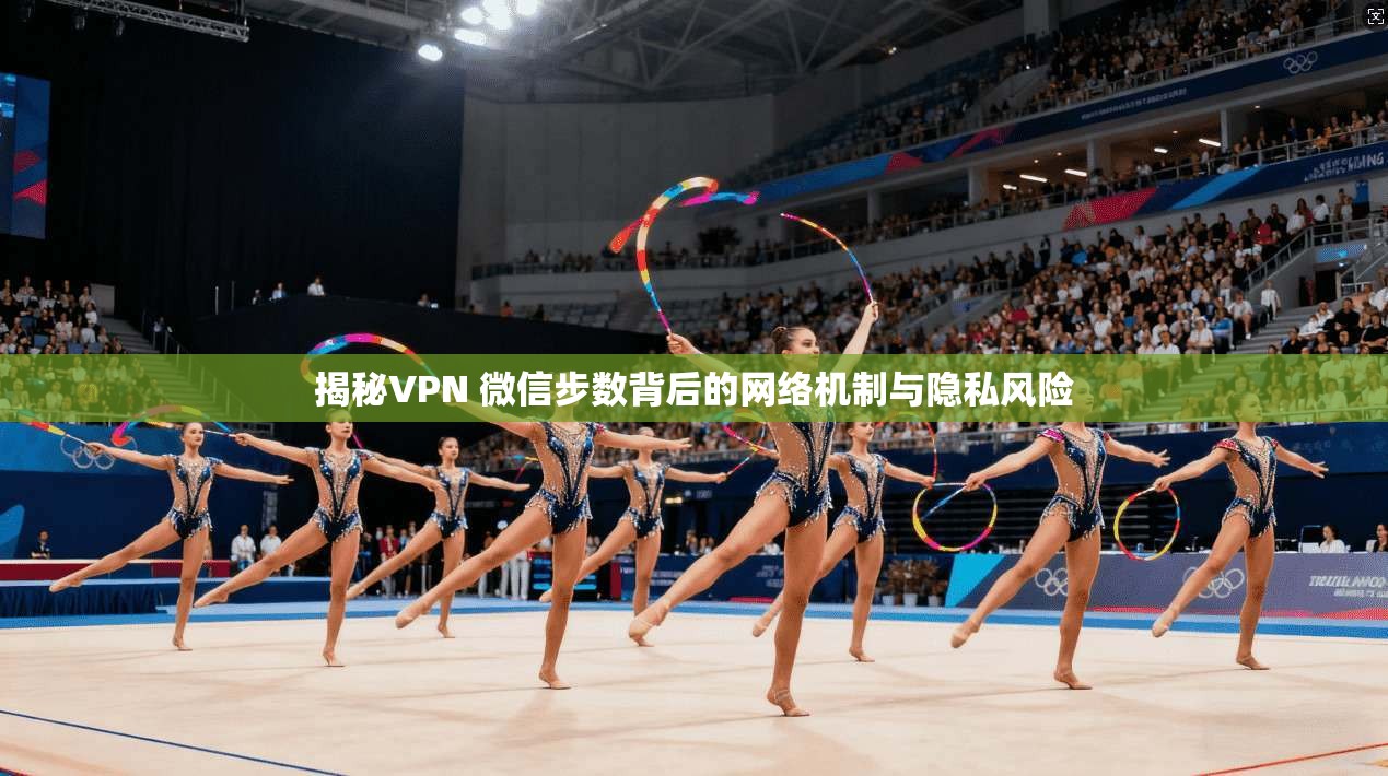 揭秘VPN 微信步数背后的网络机制与隐私风险