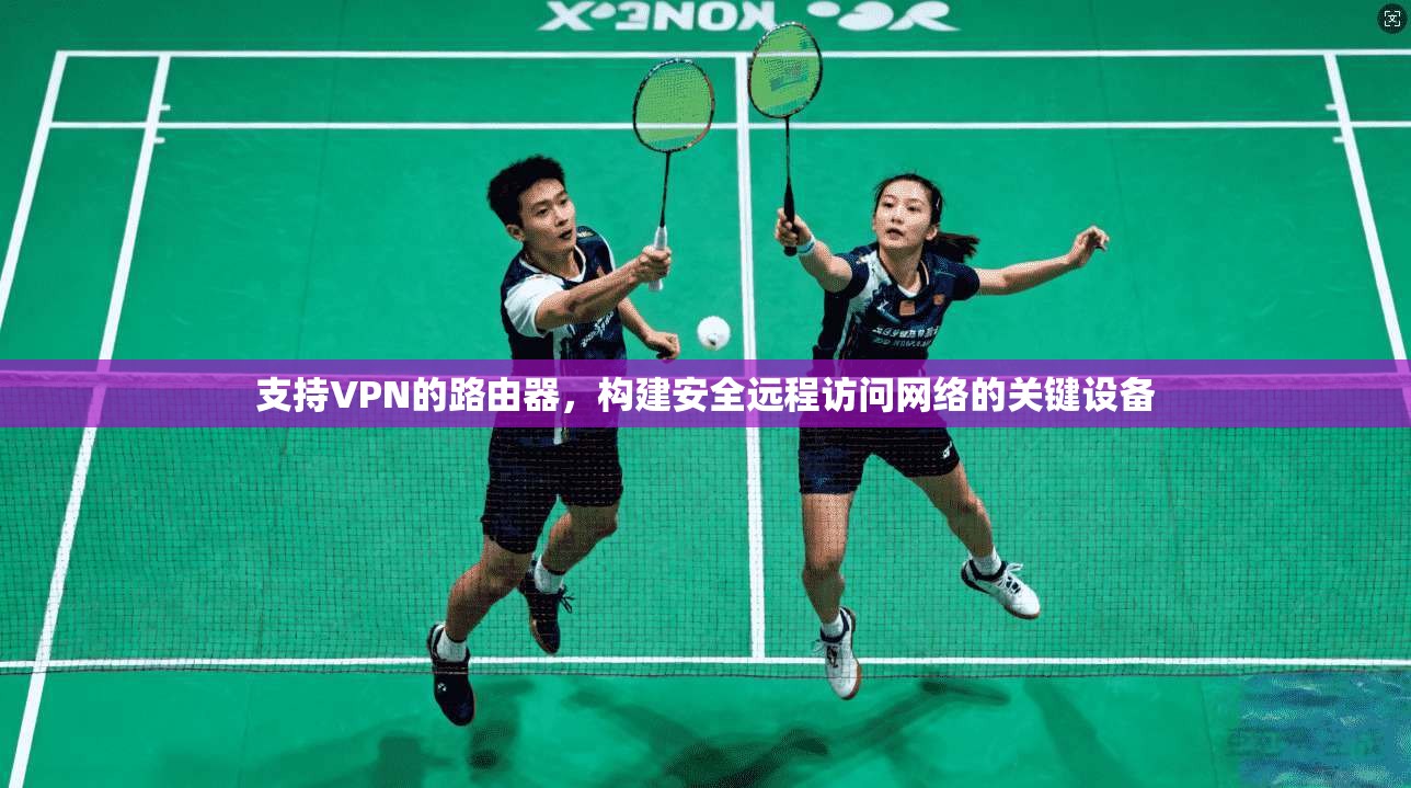 支持VPN的路由器，构建安全远程访问网络的关键设备