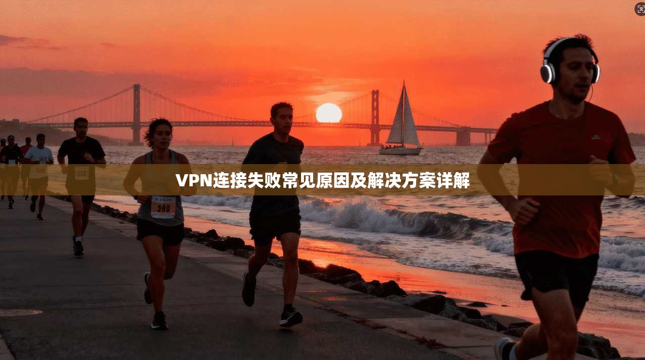 VPN连接失败常见原因及解决方案详解