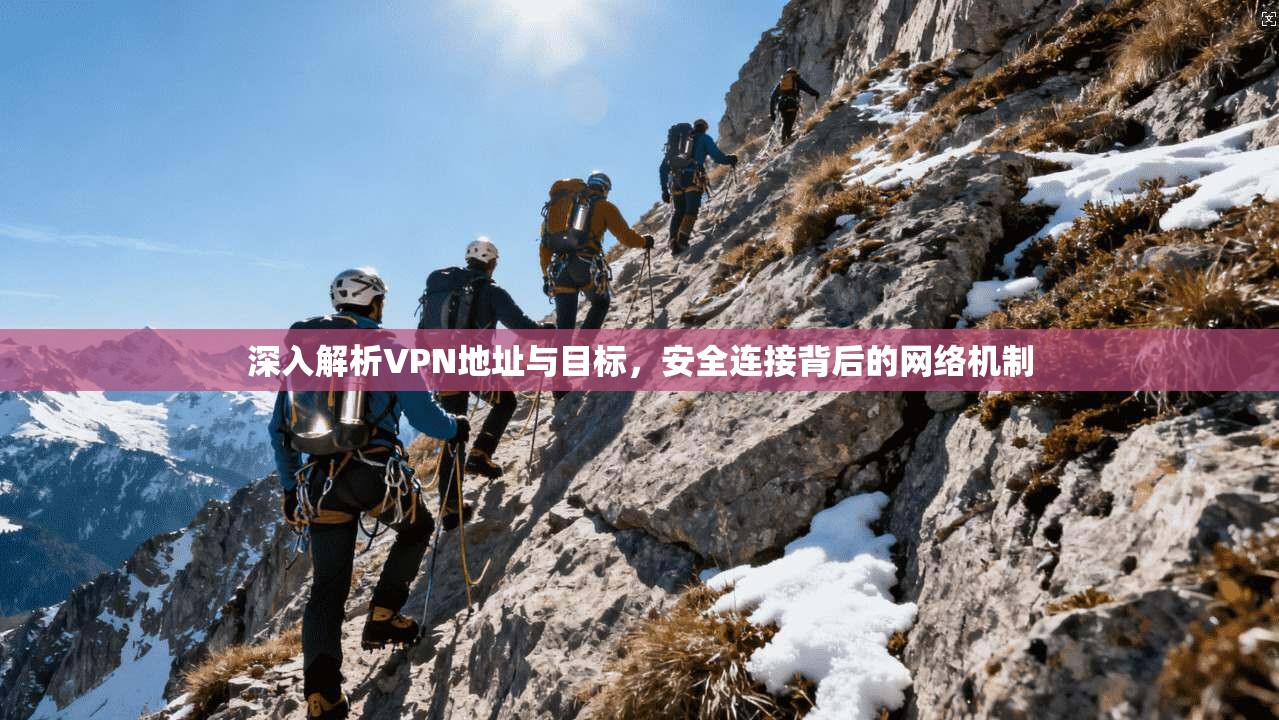 深入解析VPN地址与目标，安全连接背后的网络机制