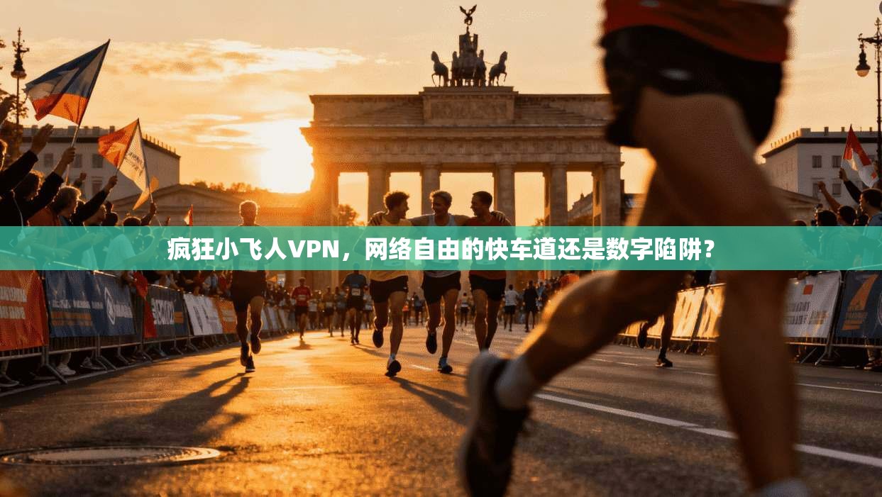 疯狂小飞人VPN,网络自由的快车道还是数字陷阱?