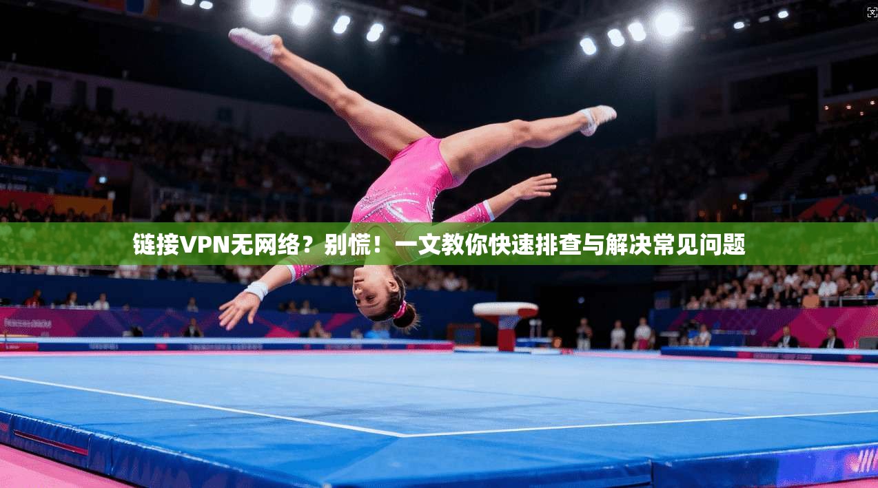链接VPN无网络？别慌！一文教你快速排查与解决常见问题