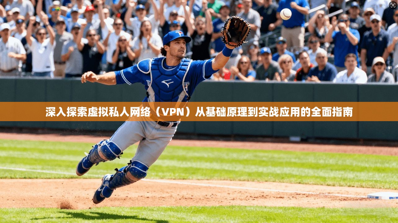 深入探索虚拟私人网络(VPN)从基础原理到实战应用的全面指南