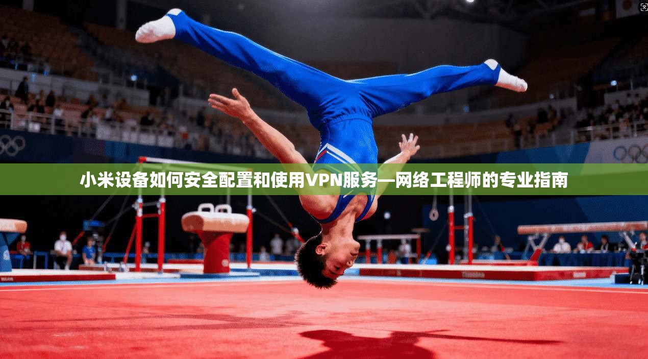 小米设备如何安全配置和使用VPN服务—网络工程师的专业指南