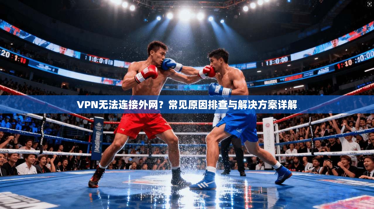 VPN无法连接外网？常见原因排查与解决方案详解