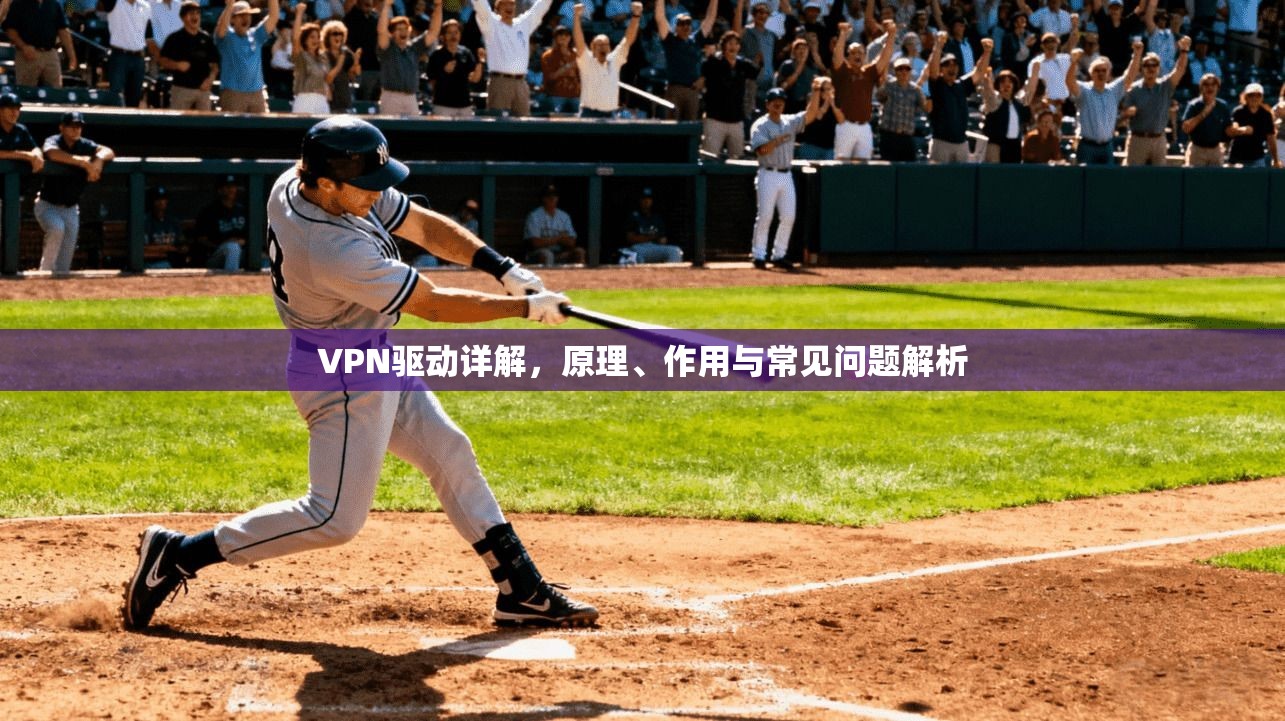 VPN驱动详解，原理、作用与常见问题解析
