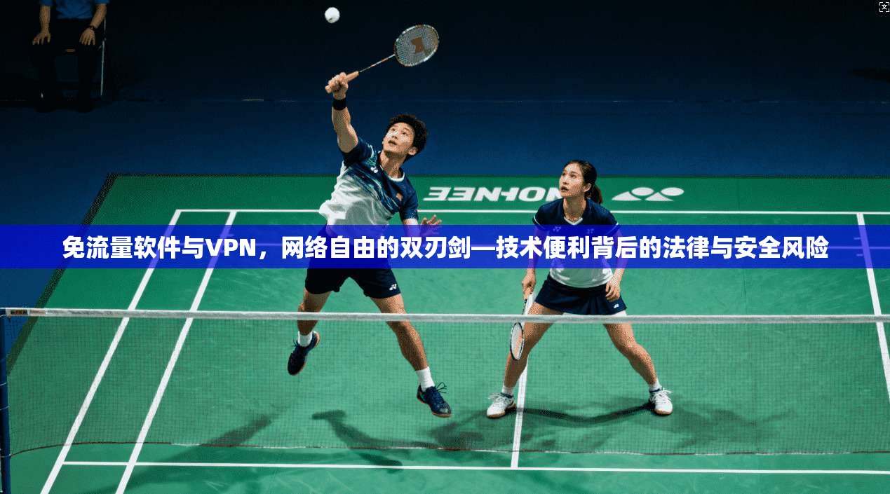 免流量软件与VPN，网络自由的双刃剑—技术便利背后的法律与安全风险
