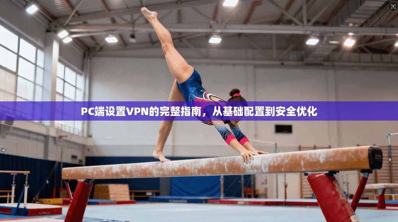 PC端设置VPN的完整指南，从基础配置到安全优化