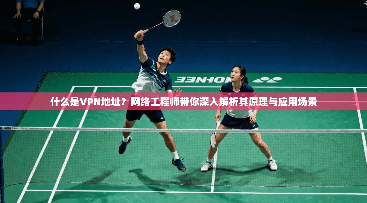 什么是VPN地址？网络工程师带你深入解析其原理与应用场景