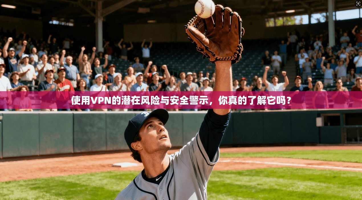 使用VPN的潜在风险与安全警示，你真的了解它吗？