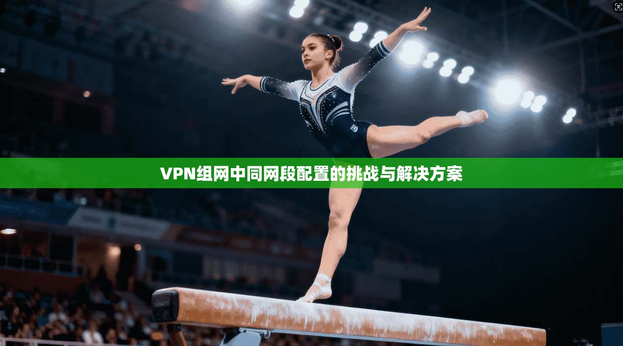 VPN组网中同网段配置的挑战与解决方案