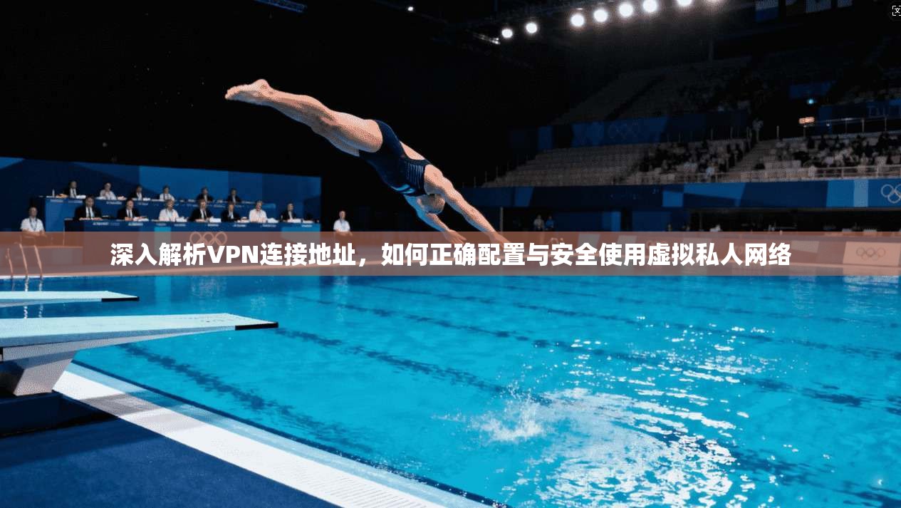深入解析VPN连接地址,如何正确配置与安全使用虚拟私人网络