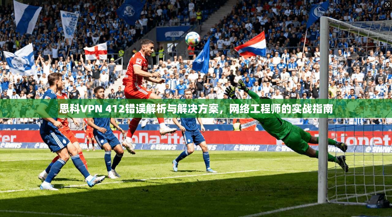 思科VPN 412错误解析与解决方案，网络工程师的实战指南