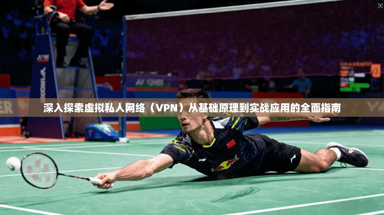 深入探索虚拟私人网络(VPN)从基础原理到实战应用的全面指南