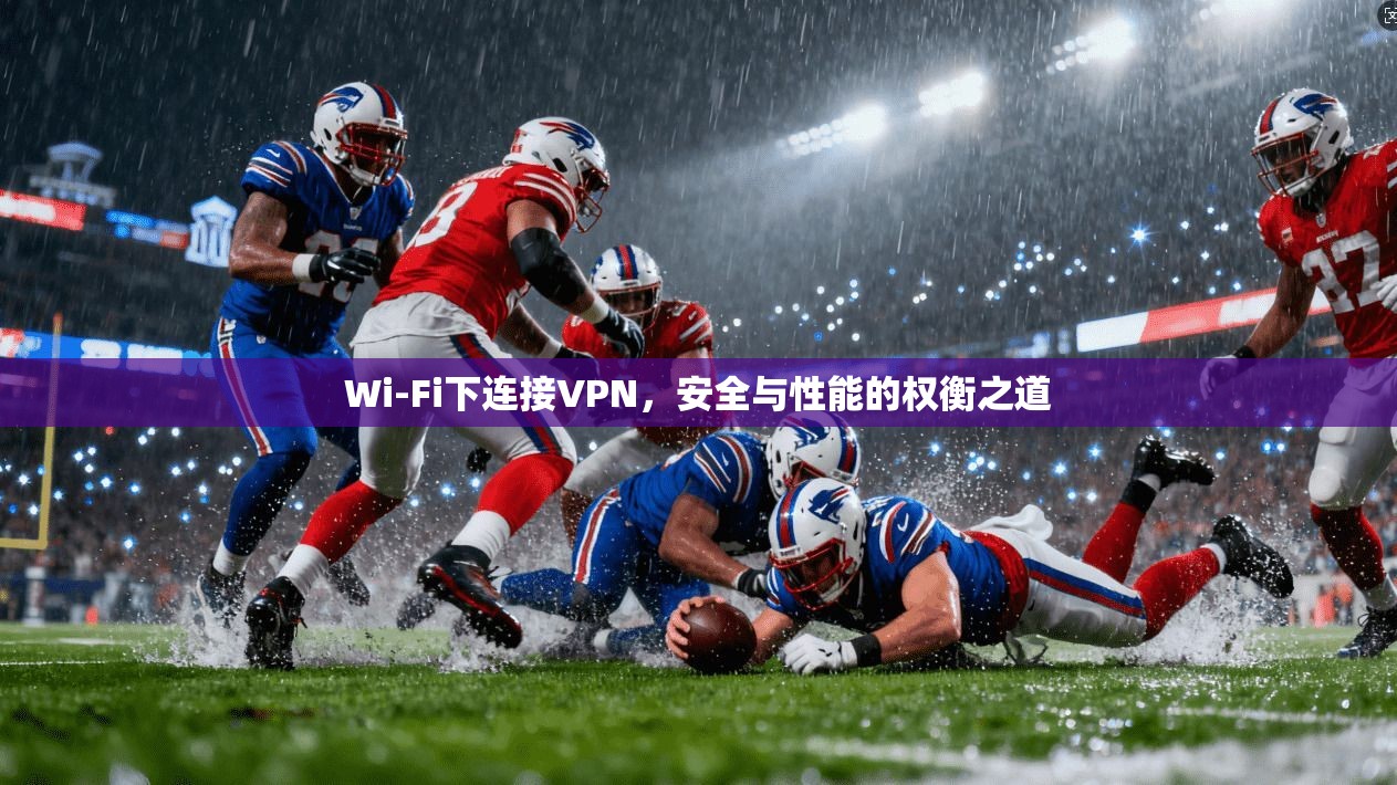 Wi-Fi下连接VPN，安全与性能的权衡之道